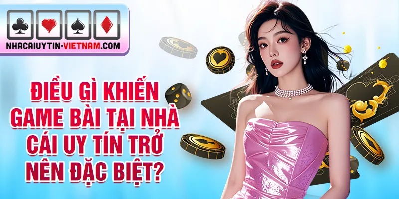 Điều gì khiến game bài tại nhà cái uy tín trở nên đặc biệt? Điều gì khiến game bài tại nhà cái uy tín trở nên đặc biệt?