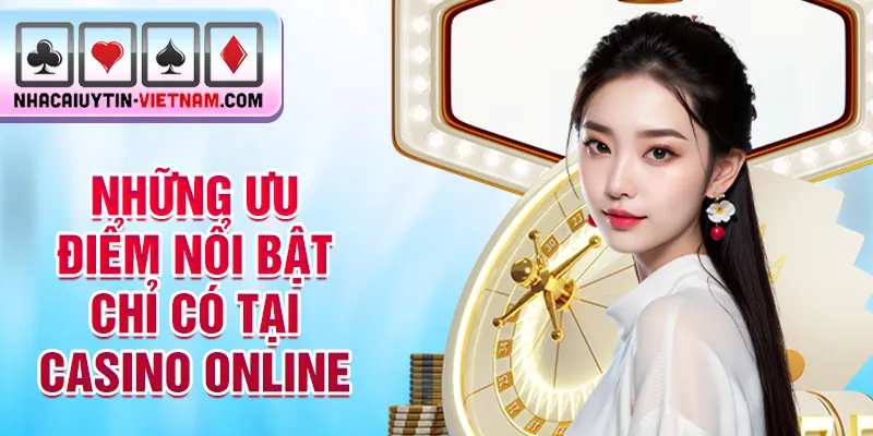 Những ưu điểm nổi bật chỉ có tại Casino online Những ưu điểm nổi bật chỉ có tại Casino online