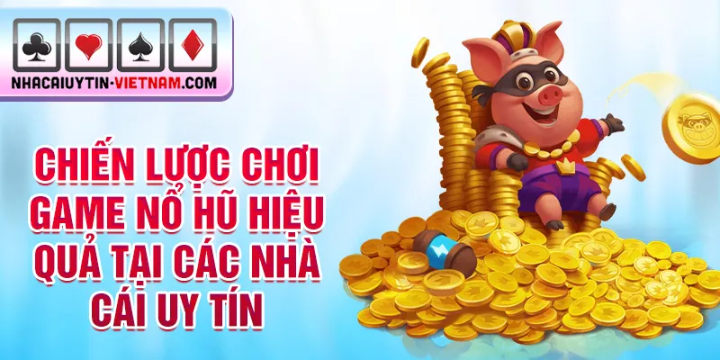 Chiến lược chơi game nổ hũ hiệu quả tại các nhà cái uy tín Chiến lược chơi game nổ hũ hiệu quả tại các nhà cái uy tín