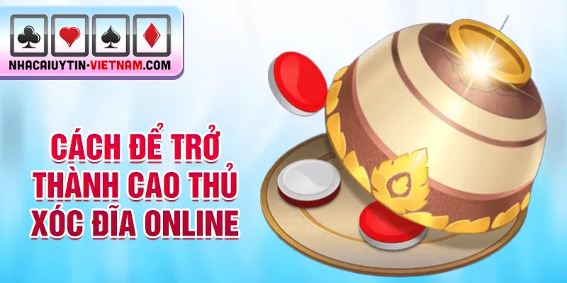 Cách để trở thành cao thủ xóc đĩa online Cách để trở thành cao thủ xóc đĩa online