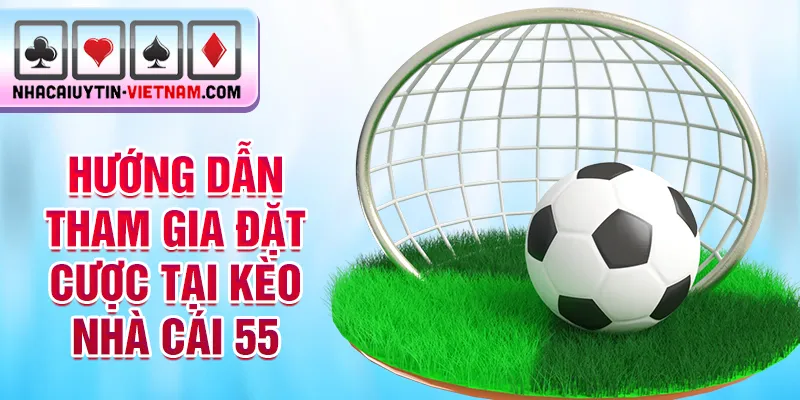 Hướng dẫn tham gia đặt cược tại kèo nhà cái 55 Hướng dẫn tham gia đặt cược tại kèo nhà cái 55