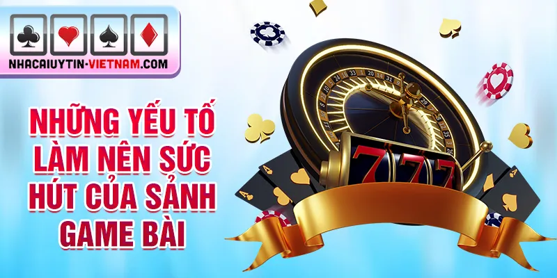 Những yếu tố làm nên sức hút của sảnh game bài Những yếu tố làm nên sức hút của sảnh game bài
